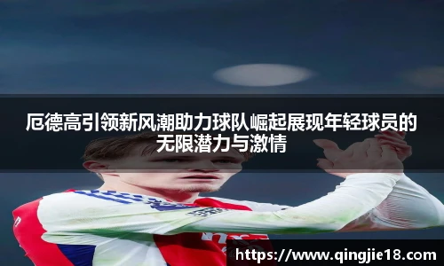 哈哈体育厄德高引领新风潮助力球队崛起展现年轻球员的无限潜力与激情